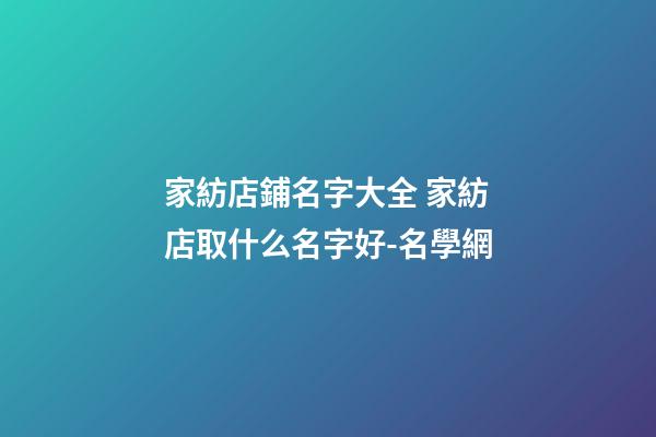 家紡店鋪名字大全 家紡店取什么名字好-名學網-第1張-店鋪起名-玄機派